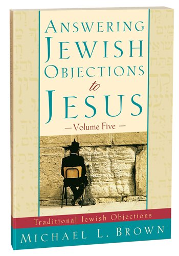 Answering Jewish Objections to Jesus:Traditional Jewish Objections Vol 5